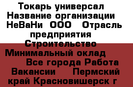 Токарь-универсал › Название организации ­ НеВаНи, ООО › Отрасль предприятия ­ Строительство › Минимальный оклад ­ 65 000 - Все города Работа » Вакансии   . Пермский край,Красновишерск г.